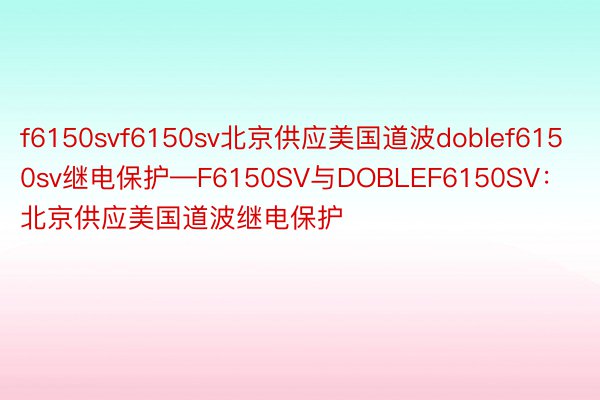 f6150svf6150sv北京供应美国道波doblef6150sv继电保护—F6150SV与DOBLEF6150SV：北京供应美国道波继电保护