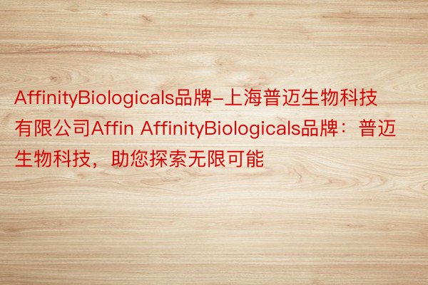 AffinityBiologicals品牌-上海普迈生物科技有限公司Affin AffinityBiologicals品牌：普迈生物科技，助您探索无限可能
